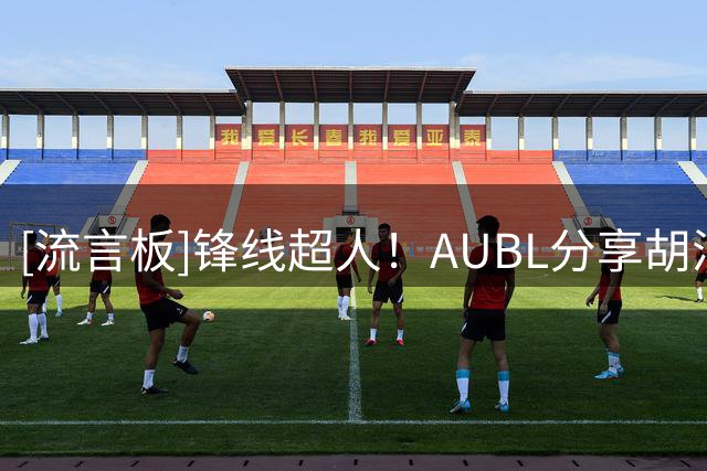 [流言板]锋线超人！AUBL分享胡汇赛事集锦：扛起上海交大锋线攻防重任